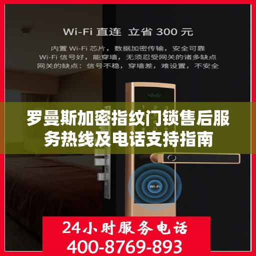 罗曼斯加密指纹门锁售后服务热线及电话支持指南