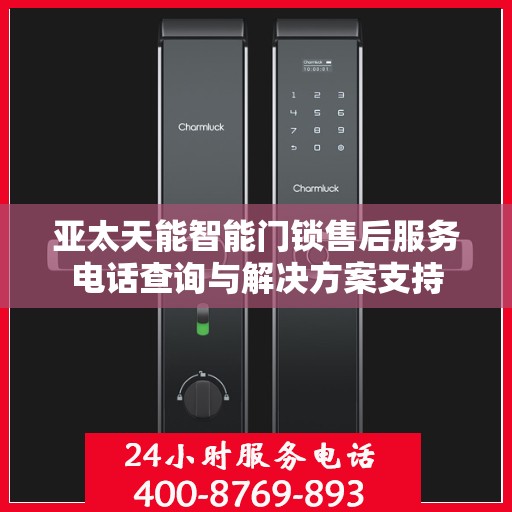 亚太天能智能门锁售后服务电话查询与解决方案支持