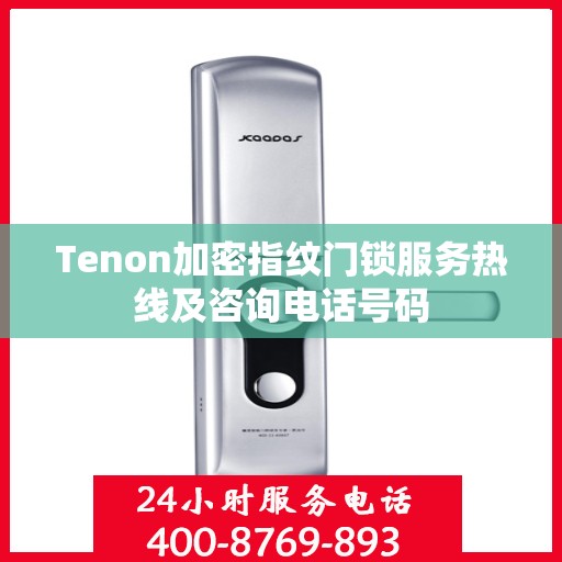 Tenon加密指纹门锁服务热线及咨询电话号码