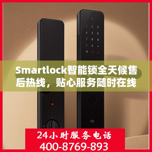 Smartlock智能锁全天候售后热线，贴心服务随时在线