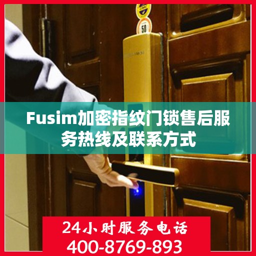 Fusim加密指纹门锁售后服务热线及联系方式