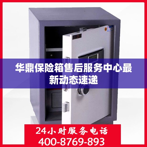 华鼎保险箱售后服务中心最新动态速递