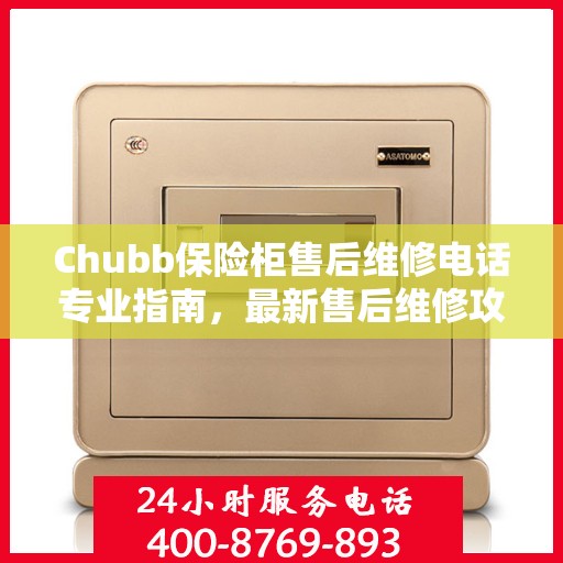 Chubb保险柜售后维修电话专业指南，最新售后维修攻略与联系方式