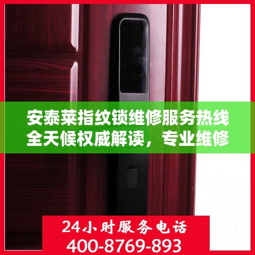 安泰莱指纹锁维修服务热线全天候权威解读，专业维修，贴心保障