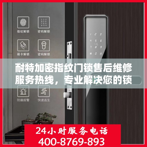 耐特加密指纹门锁售后维修服务热线，专业解决您的锁事烦恼！
