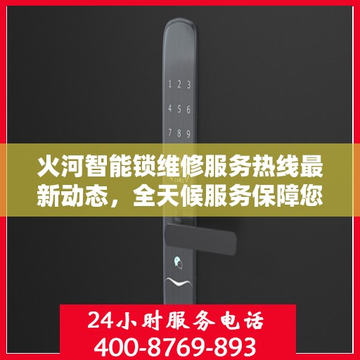 火河智能锁维修服务热线最新动态，全天候服务保障您的安全需求