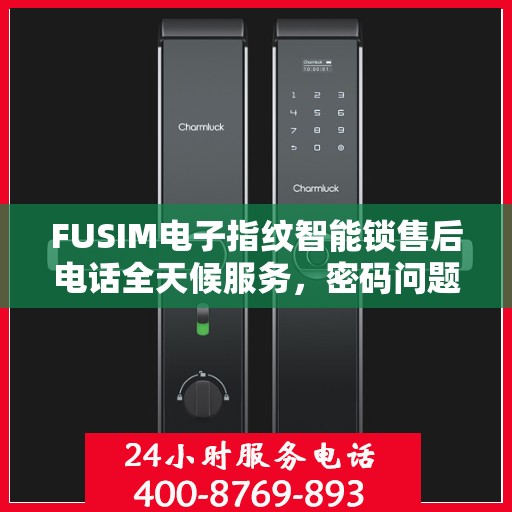 FUSIM电子指纹智能锁售后电话全天候服务，密码问题及时解决