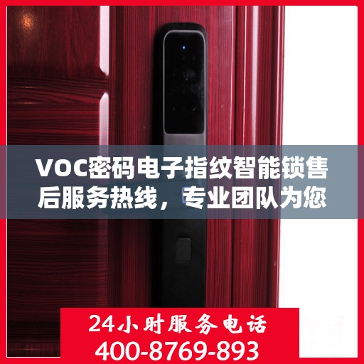 VOC密码电子指纹智能锁售后服务热线，专业团队为您提供全方位服务支持