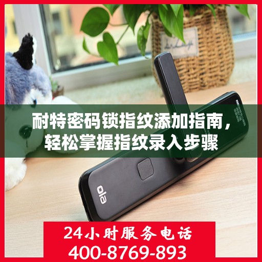 耐特密码锁指纹添加指南，轻松掌握指纹录入步骤