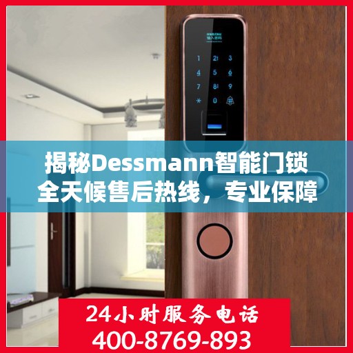 揭秘Dessmann智能门锁全天候售后热线，专业保障，无忧服务