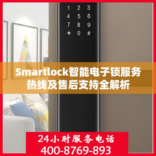 Smartlock智能电子锁服务热线及售后支持全解析
