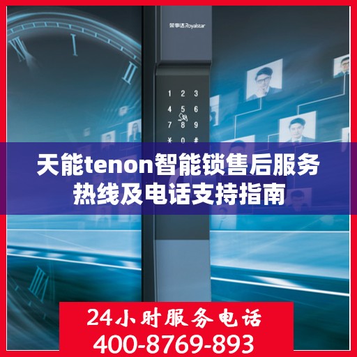 天能tenon智能锁售后服务热线及电话支持指南