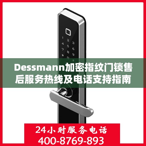 Dessmann加密指纹门锁售后服务热线及电话支持指南
