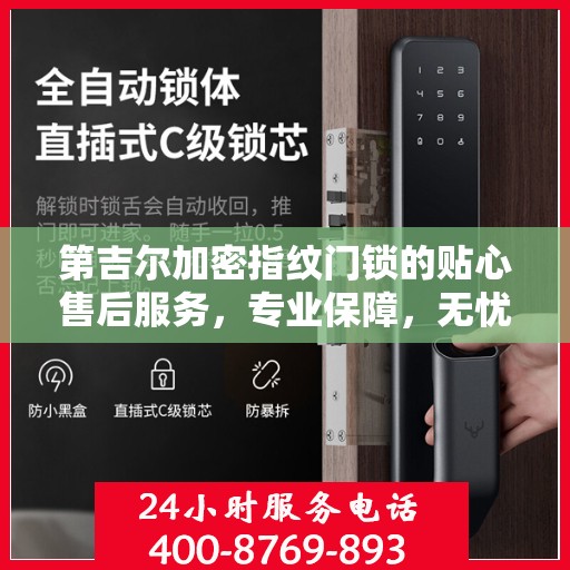 第吉尔加密指纹门锁的贴心售后服务，专业保障，无忧体验