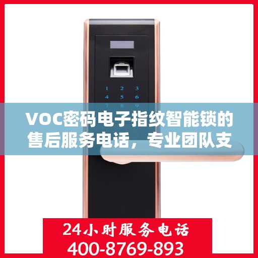VOC密码电子指纹智能锁的售后服务电话，专业团队支持，一键解决您的需求。