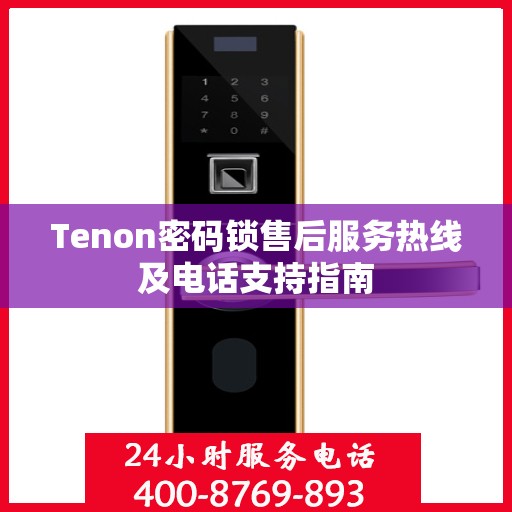 Tenon密码锁售后服务热线及电话支持指南