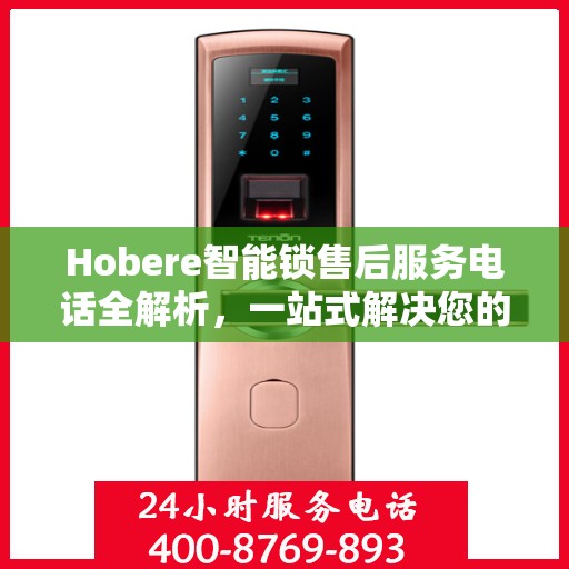 Hobere智能锁售后服务电话全解析，一站式解决您的疑问和需求