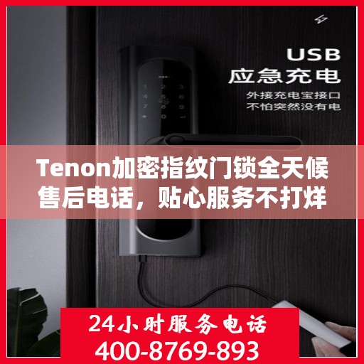 Tenon加密指纹门锁全天候售后电话，贴心服务不打烊