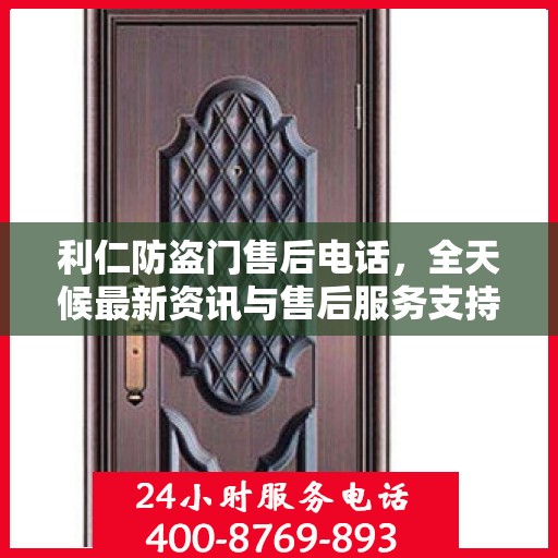 利仁防盗门售后电话，全天候最新资讯与售后服务支持