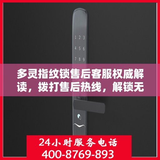 多灵指纹锁售后客服权威解读，拨打售后热线，解锁无忧体验