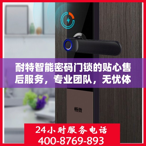 耐特智能密码门锁的贴心售后服务，专业团队，无忧体验