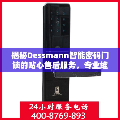 揭秘Dessmann智能密码门锁的贴心售后服务，专业维修热线电话一览