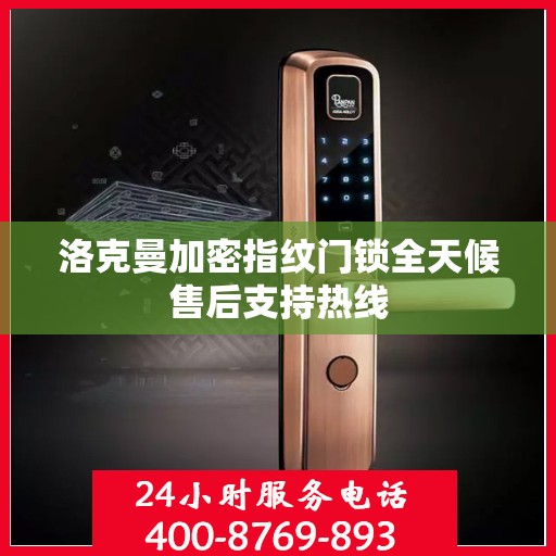 洛克曼加密指纹门锁全天候售后支持热线