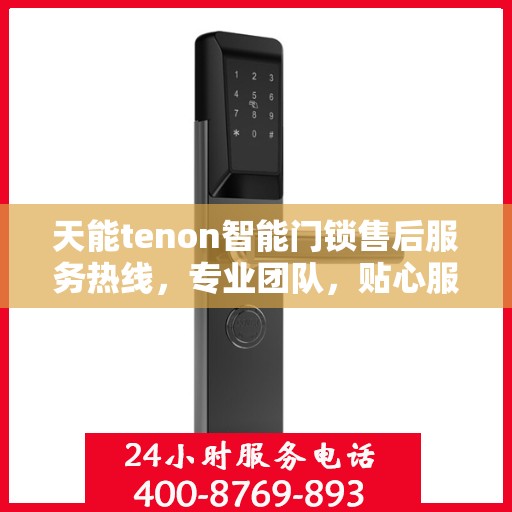 天能tenon智能门锁售后服务热线，专业团队，贴心服务，为您的安全保驾护航