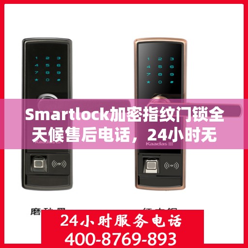 Smartlock加密指纹门锁全天候售后电话，24小时无忧服务