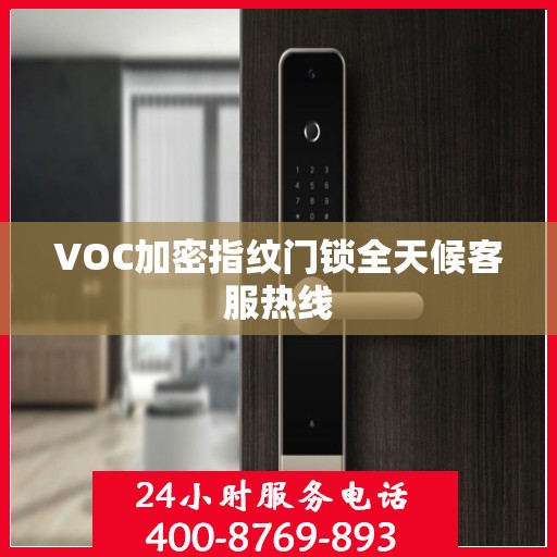 VOC加密指纹门锁全天候客服热线