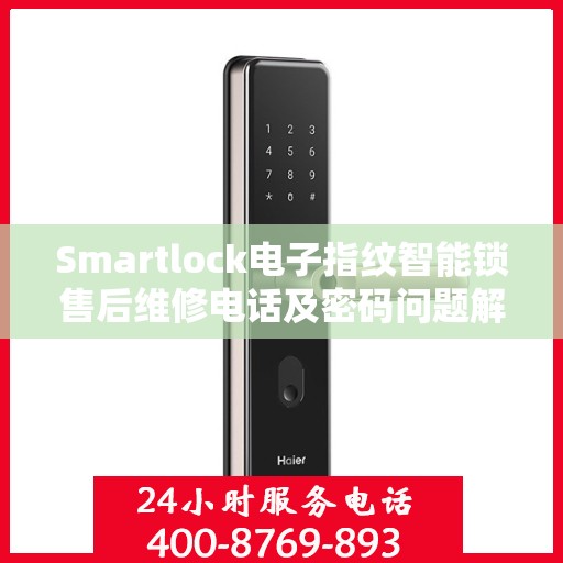 Smartlock电子指纹智能锁售后维修电话及密码问题解决方案