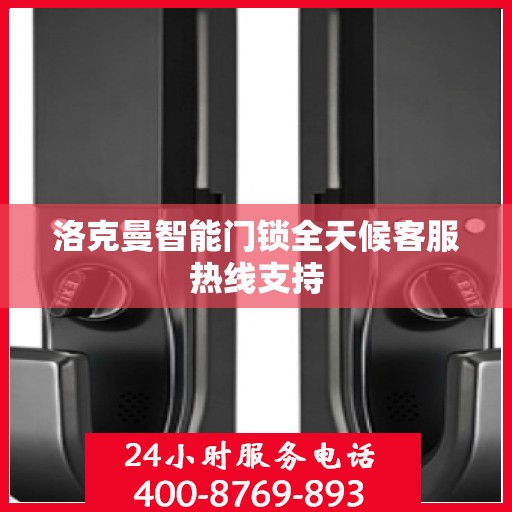 洛克曼智能门锁全天候客服热线支持