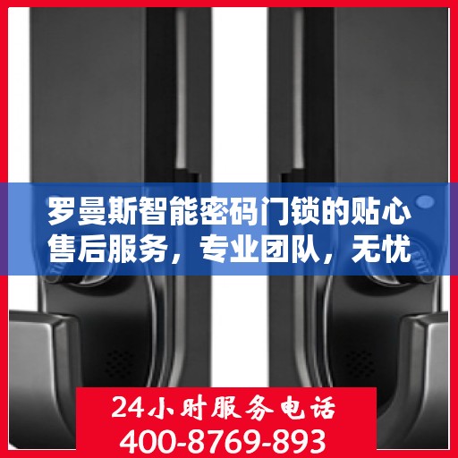 罗曼斯智能密码门锁的贴心售后服务，专业团队，无忧体验