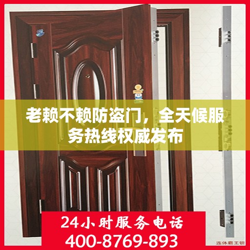 老赖不赖防盗门，全天候服务热线权威发布