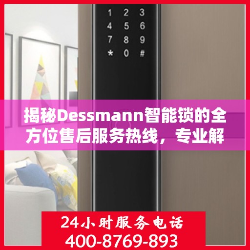 揭秘Dessmann智能锁的全方位售后服务热线，专业解决您的锁事无忧！