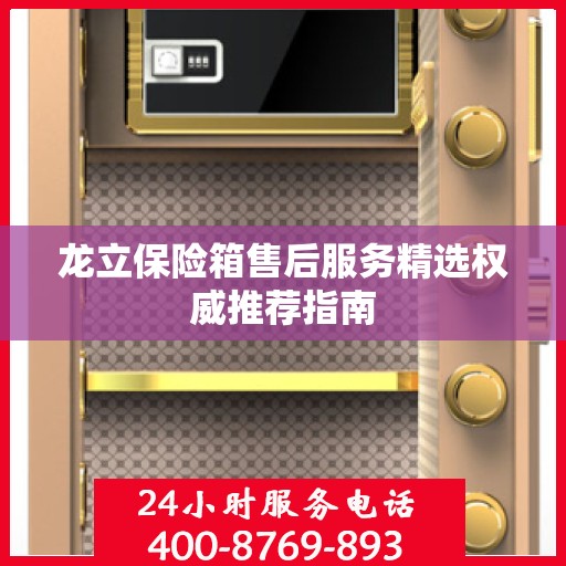 龙立保险箱售后服务精选权威推荐指南