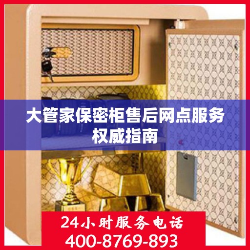 大管家保密柜售后网点服务权威指南