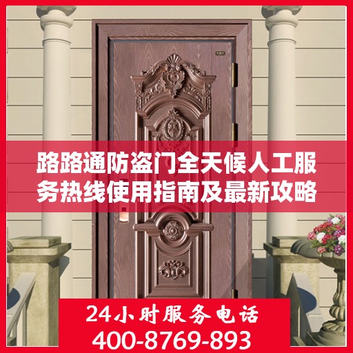 路路通防盗门全天候人工服务热线使用指南及最新攻略