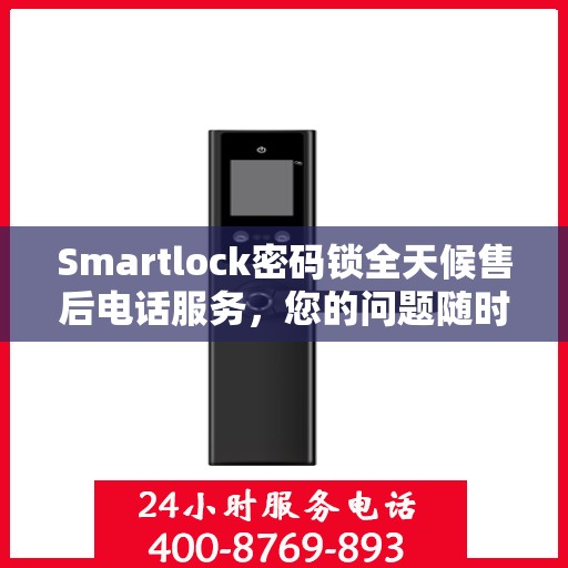 Smartlock密码锁全天候售后电话服务，您的问题随时解决