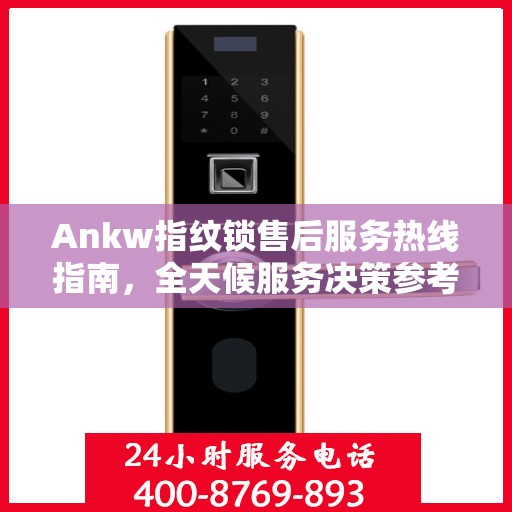 Ankw指纹锁售后服务热线指南，全天候服务决策参考