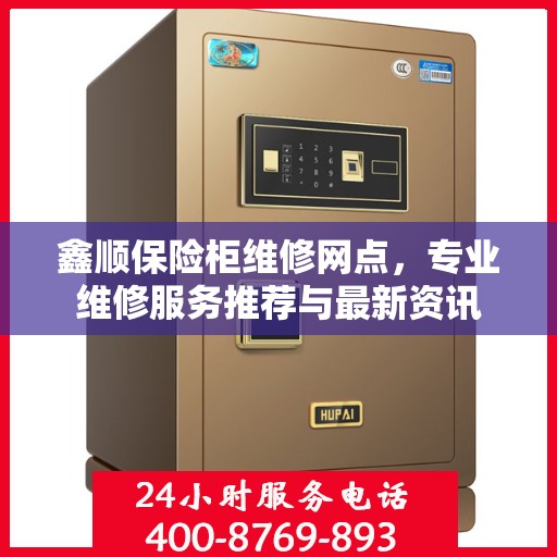 鑫顺保险柜维修网点，专业维修服务推荐与最新资讯
