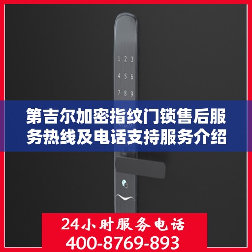 第吉尔加密指纹门锁售后服务热线及电话支持服务介绍