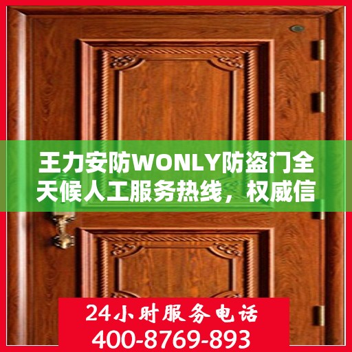 王力安防WONLY防盗门全天候人工服务热线，权威信息与专业保障