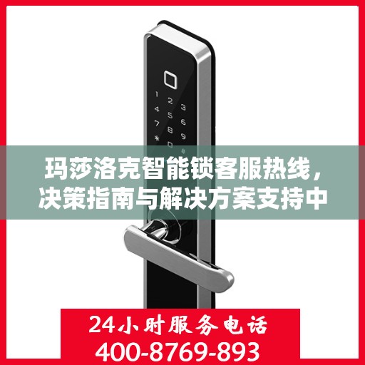 玛莎洛克智能锁客服热线，决策指南与解决方案支持中心