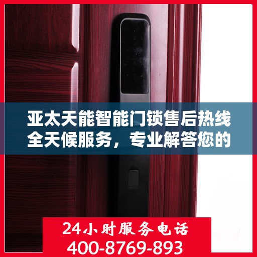 亚太天能智能门锁售后热线全天候服务，专业解答您的疑问！