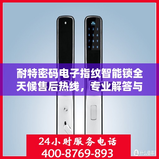 耐特密码电子指纹智能锁全天候售后热线，专业解答与快速服务