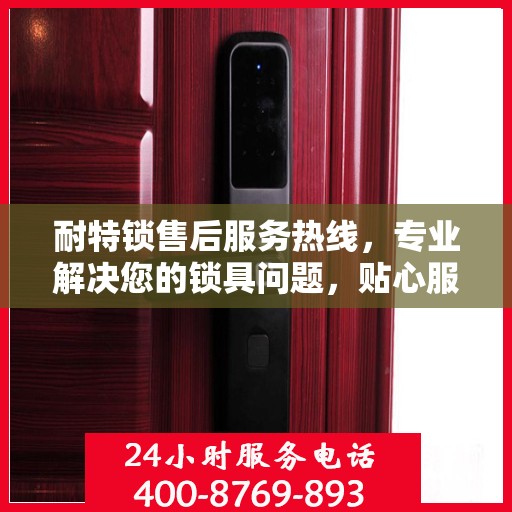 耐特锁售后服务热线，专业解决您的锁具问题，贴心服务随时响应