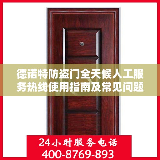德诺特防盗门全天候人工服务热线使用指南及常见问题解答大全