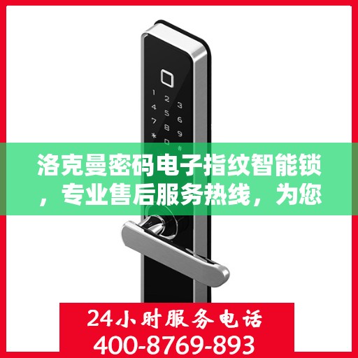洛克曼密码电子指纹智能锁，专业售后服务热线，为您的安全保驾护航！