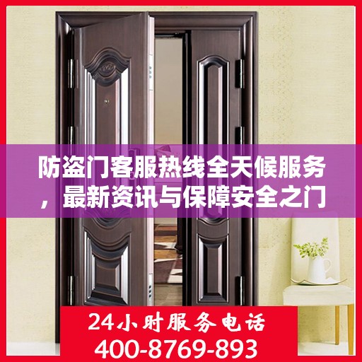 防盗门客服热线全天候服务，最新资讯与保障安全之门